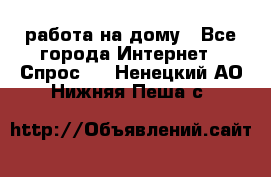 работа на дому - Все города Интернет » Спрос   . Ненецкий АО,Нижняя Пеша с.